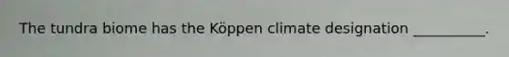 The tundra biome has the Köppen climate designation __________.