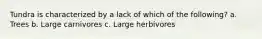 Tundra is characterized by a lack of which of the following? a. Trees b. Large carnivores c. Large herbivores