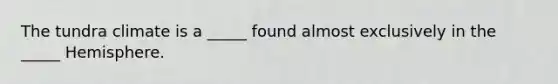 The tundra climate is a _____ found almost exclusively in the _____ Hemisphere.