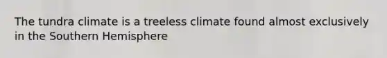 The tundra climate is a treeless climate found almost exclusively in the Southern Hemisphere