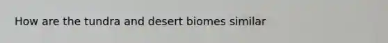 How are the tundra and desert biomes similar