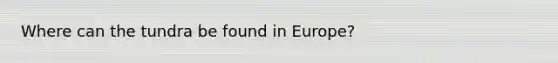 Where can the tundra be found in Europe?