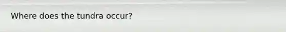 Where does the tundra occur?