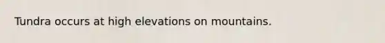 Tundra occurs at high elevations on mountains.