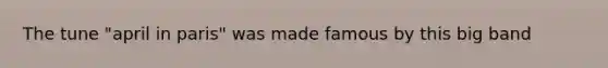 The tune "april in paris" was made famous by this big band