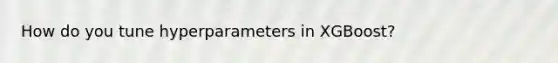 How do you tune hyperparameters in XGBoost?