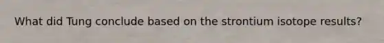 What did Tung conclude based on the strontium isotope results?