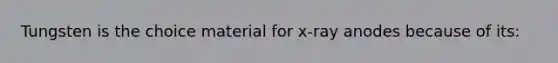 Tungsten is the choice material for x-ray anodes because of its: