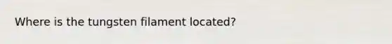 Where is the tungsten filament located?