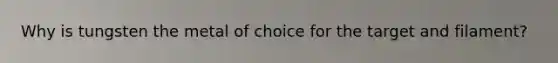 Why is tungsten the metal of choice for the target and filament?