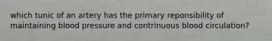 which tunic of an artery has the primary reponsibility of maintaining blood pressure and contrinuous blood circulation?
