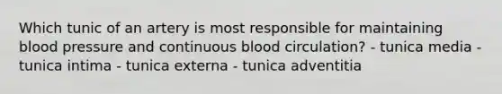 Which tunic of an artery is most responsible for maintaining blood pressure and continuous blood circulation? - tunica media - tunica intima - tunica externa - tunica adventitia