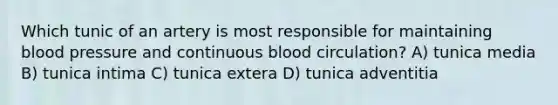 Which tunic of an artery is most responsible for maintaining <a href='https://www.questionai.com/knowledge/kD0HacyPBr-blood-pressure' class='anchor-knowledge'>blood pressure</a> and continuous blood circulation? A) tunica media B) tunica intima C) tunica extera D) tunica adventitia