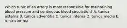 Which tunic of an artery is most responsible for maintaining blood pressure and continuous blood circulation? A. tunica externa B. tunica adventitia C. tunica interna D. tunica media E. tunica intima