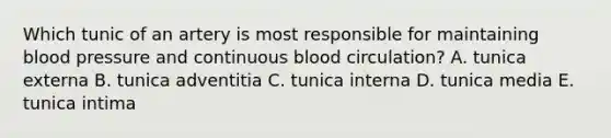 Which tunic of an artery is most responsible for maintaining blood pressure and continuous blood circulation? A. tunica externa B. tunica adventitia C. tunica interna D. tunica media E. tunica intima