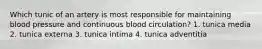 Which tunic of an artery is most responsible for maintaining blood pressure and continuous blood circulation? 1. tunica media 2. tunica externa 3. tunica intima 4. tunica adventitia