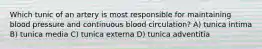 Which tunic of an artery is most responsible for maintaining blood pressure and continuous blood circulation? A) tunica intima B) tunica media C) tunica externa D) tunica adventitia