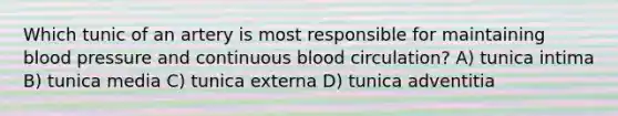 Which tunic of an artery is most responsible for maintaining blood pressure and continuous blood circulation? A) tunica intima B) tunica media C) tunica externa D) tunica adventitia