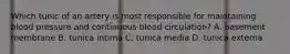 Which tunic of an artery is most responsible for maintaining blood pressure and continuous blood circulation? A. basement membrane B. tunica intima C. tunica media D. tunica externa