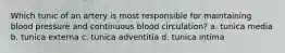 Which tunic of an artery is most responsible for maintaining blood pressure and continuous blood circulation? a. tunica media b. tunica externa c. tunica adventitia d. tunica intima