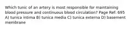 Which tunic of an artery is most responsible for maintaining blood pressure and continuous blood circulation? Page Ref: 695 A) tunica intima B) tunica media C) tunica externa D) basement membrane