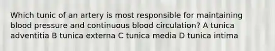 Which tunic of an artery is most responsible for maintaining blood pressure and continuous blood circulation? A tunica adventitia B tunica externa C tunica media D tunica intima