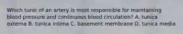 Which tunic of an artery is most responsible for maintaining blood pressure and continuous blood circulation? A. tunica externa B. tunica intima C. basement membrane D. tunica media