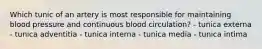 Which tunic of an artery is most responsible for maintaining blood pressure and continuous blood circulation? - tunica externa - tunica adventitia - tunica interna - tunica media - tunica intima