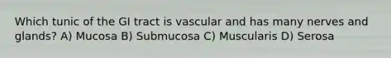 Which tunic of the GI tract is vascular and has many nerves and glands? A) Mucosa B) Submucosa C) Muscularis D) Serosa