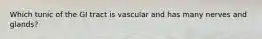 Which tunic of the GI tract is vascular and has many nerves and glands?