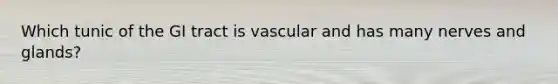 Which tunic of the GI tract is vascular and has many nerves and glands?