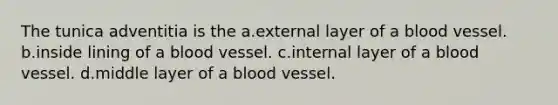 The tunica adventitia is the a.external layer of a blood vessel. b.inside lining of a blood vessel. c.internal layer of a blood vessel. d.middle layer of a blood vessel.