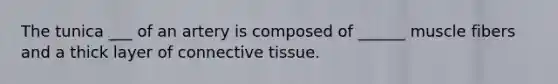 The tunica ___ of an artery is composed of ______ muscle fibers and a thick layer of connective tissue.