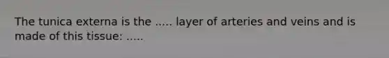 The tunica externa is the ..... layer of arteries and veins and is made of this tissue: .....