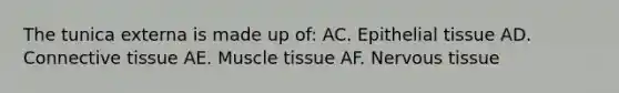 The tunica externa is made up of: AC. Epithelial tissue AD. Connective tissue AE. Muscle tissue AF. Nervous tissue