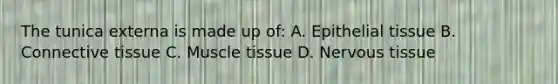 The tunica externa is made up of: A. Epithelial tissue B. Connective tissue C. Muscle tissue D. Nervous tissue