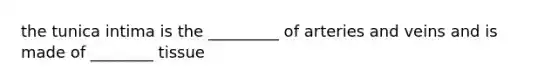 the tunica intima is the _________ of arteries and veins and is made of ________ tissue