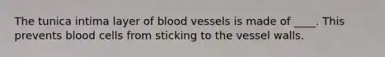 The tunica intima layer of blood vessels is made of ____. This prevents blood cells from sticking to the vessel walls.