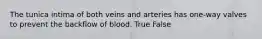 The tunica intima of both veins and arteries has one-way valves to prevent the backflow of blood. True False