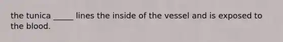 the tunica _____ lines the inside of the vessel and is exposed to the blood.