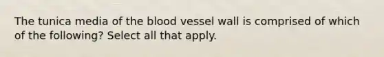 The tunica media of the blood vessel wall is comprised of which of the following? Select all that apply.