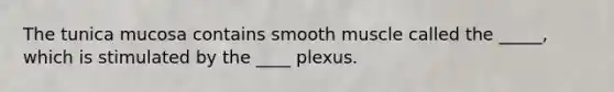 The tunica mucosa contains smooth muscle called the _____, which is stimulated by the ____ plexus.