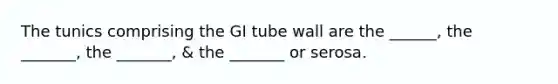 The tunics comprising the GI tube wall are the ______, the _______, the _______, & the _______ or serosa.