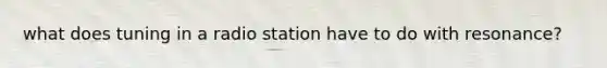 what does tuning in a radio station have to do with resonance?