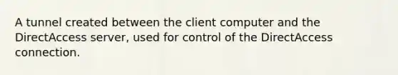 ​A tunnel created between the client computer and the DirectAccess server, used for control of the DirectAccess connection.