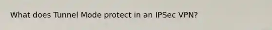 What does Tunnel Mode protect in an IPSec VPN?