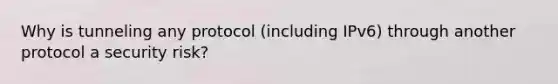 Why is tunneling any protocol (including IPv6) through another protocol a security risk?