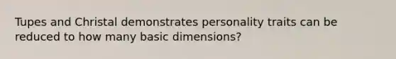 Tupes and Christal demonstrates personality traits can be reduced to how many basic dimensions?