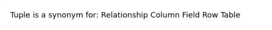 Tuple is a synonym for: Relationship Column Field Row Table