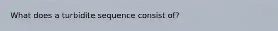 What does a turbidite sequence consist of?